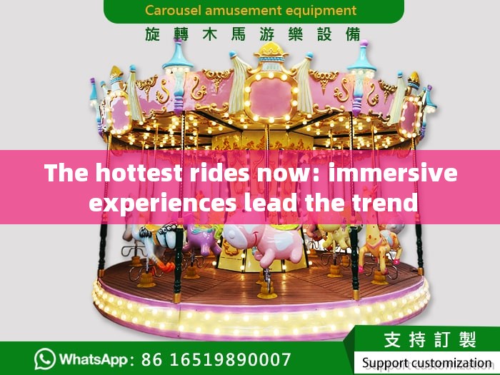 The hottest rides now: immersive experiences lead the trend