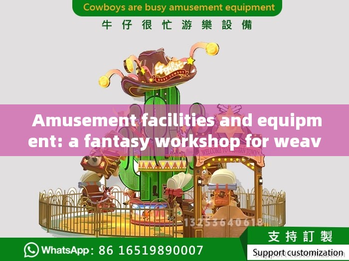  Amusement facilities and equipment: a fantasy workshop for weaving dreams