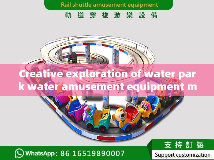 Creative exploration of water park water amusement equipment manufacturers