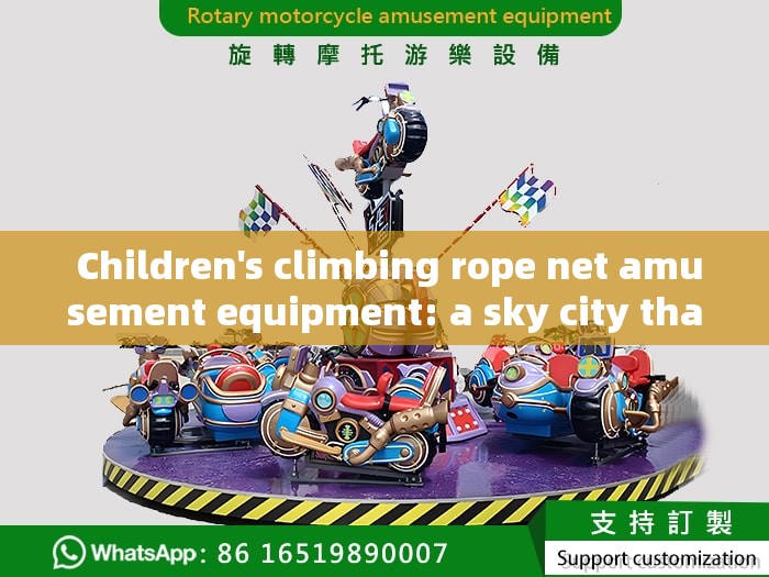  Children's climbing rope net amusement equipment: a sky city that weaves dreams and courage