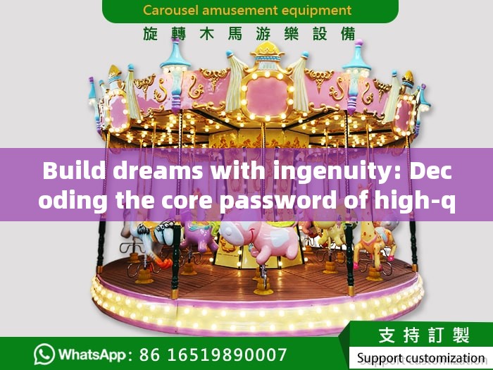 Build dreams with ingenuity: Decoding the core password of high-quality amusement equipment suppliers